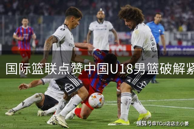 国际篮联点赞中国U18男篮破解紧逼防守战术