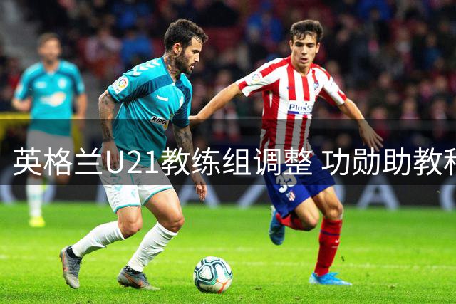 英格兰U21教练组调整 功勋助教科尔离任